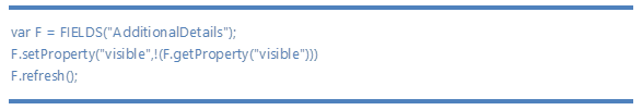 var F = FIELDS(AdditionalDetails);13;10;F.setProperty(visible,!(F.getProperty(visible)))13;10;F.refresh();13;10;